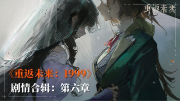 【剧情呈现】《重返未来：1999》主线剧情-第六章合辑