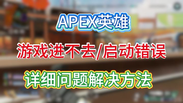 APEX英雄,游戏进不去/启动错误,详细问题解决方法截图
