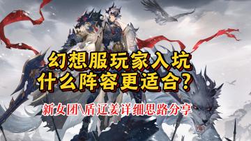 【三国志幻想大陆】幻想服玩家入坑什么阵容更合适？ 新女团\盾辽姜详细思路分享