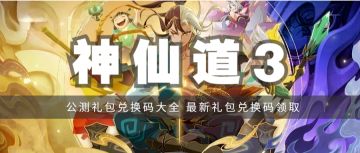 礼包 | 《神仙道3》公测礼包兑换码汇总，最新礼包兑换码领取！