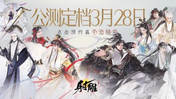 【已开奖】《射雕》公测定档3月28日！参与预约赢千元好礼