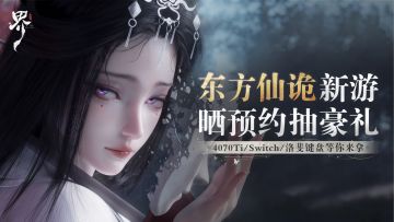 预约东方仙诡新游，赢4070Ti/Switch/洛斐键盘系列豪礼！