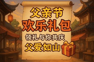 【节日福利】父亲节欢乐礼包，共庆父爱如山