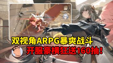 双视角ARPG动作黑马来袭！开服豪横狂送160抽！直呼变态！