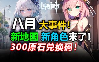 原神8月福利内容全盘点！规划原石必看！福利不错过！300原石兑换码！4.1枫丹版本前瞻/4.1前瞻直播预测/林尼/琳妮特/菲米尼/传心同视/精通移涌/深渊/角色pv