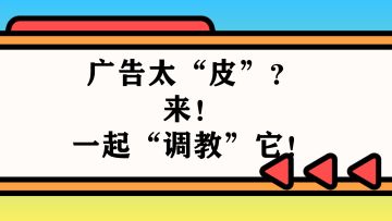 【紧急召集令】广告太“皮”？来！一起“调教”它！