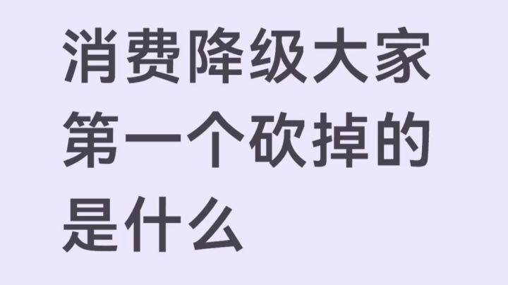 消费降级之后，大家第一个砍掉的是什么？截图