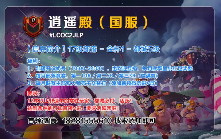 逍遥殿招新！！（国服）
客观进来瞅瞅？
#LCQC2JLP
【部落简介】：逍遥殿-17级部落-金杯1-都城5级
【部落福利】：①每月部落竞赛第一10R、第二5R、第三3R（做满算）。
②部落开设奶号，每月底群里小红包奖励！
③每月联赛主部和大师壳子交替打！
【加入要求】：12本以上非速本的常驻玩家；要求都城必打，活跃！常驻！
感兴趣的添加首领VX好友！截图