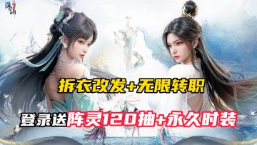 拆衣改发+无限转职！登录就送阵灵120抽！仙侠自由度天花板？