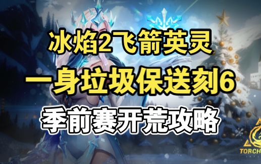 季前赛冰焰2飞箭英灵开荒攻略，一身垃圾保送刻6，火炬之光无限截图