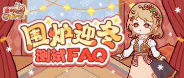 测试FAQ｜「围炉迎冬」测试将于明日10:00开启！这些重点别错过！