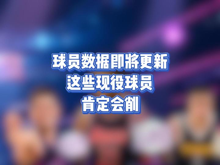 球员数据即将更新,这些现役球员肯定会削截图