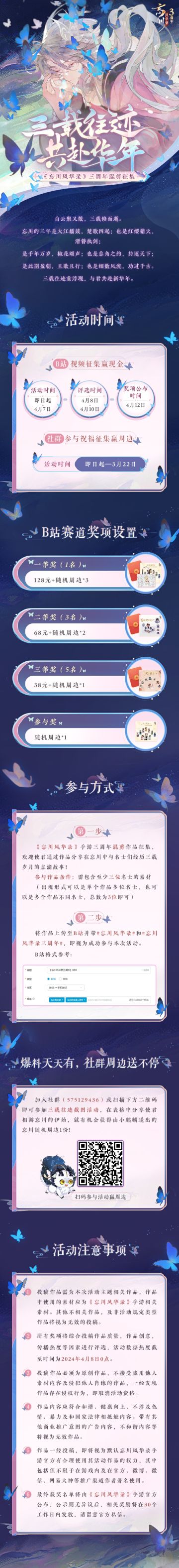 【#忘川风华录三周年# 年年有余，日日有爆料】
三载往迹重浮现，与君共赴新华年！忘川三周年庆即将到来，小麒麟特向使君大人征集三周年混剪，使君们通过作品分享与名士们在忘川中经历的点滴故事，即可赢取现金及周边奖励~
活动时间：即日起-4月7日
☆参与方式☆
将三周年混剪作品上传至B站并带#忘川风华录# 和#忘川风华录三周年# ，即视为成功参与本次活动。
☆社群福利☆
加入社群（575129436）或扫