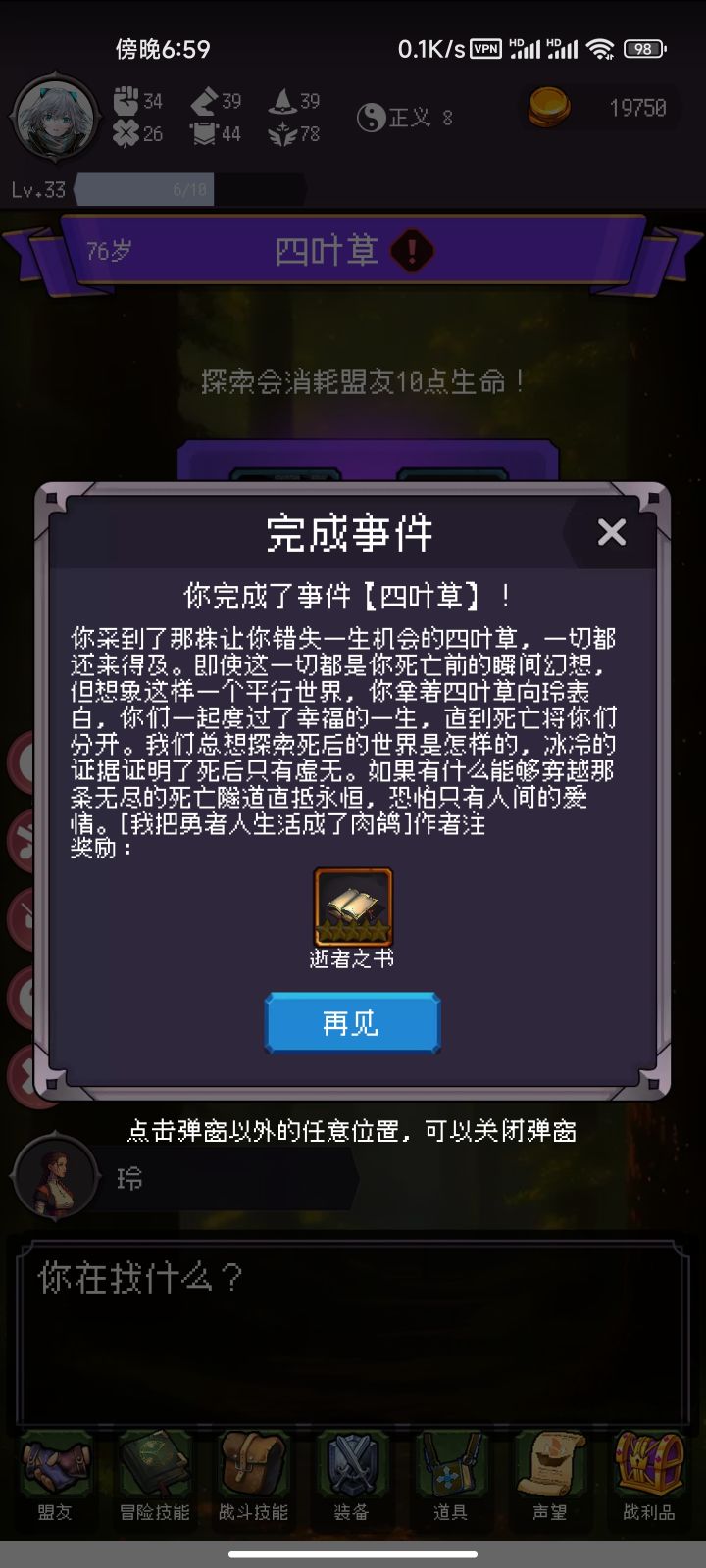 泪目 历经千辛万苦终于是仁者线完美结局了 这队青梅恋人的经历实在是叫人潸然泪下
完成结局:完美结局
等级:33
杀死敌人:102
盟友阵亡:9
最高声望:报丧人Lv.4
正邪状态:正义
你是一名小丑,有着美好的未来
你天性乐观,这种性格将伴随你多年
占卜师曾经预言过你的命运,你未来将成为引路者
11岁时,你在和玲采集草药时遇到毒蛇,逃过了一劫
12岁时,你和玲是青梅竹马,今天你没能采到四叶草,错过截图