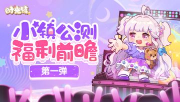 时光情报丨小镇公测福利前瞻（第一弹）