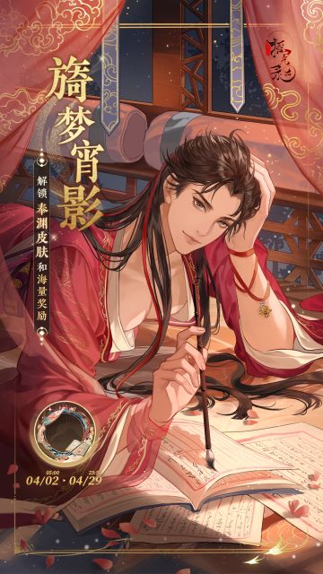 【奉渊起居注-旖梦宵影】

熠熠生辉处，尽纾笔间；心中肆肆念，尽落眸中。

起止时间：4月2日5:00-4月29日23:59
奖励简介：
1.公主激活「金册」并且起居注等级达到15级后可领取当期皮肤「奉渊-旖梦宵影」，该皮肤在本期起居注结束后不会进入「玲珑阁」售卖，且短期内暂无获取途径。
2.公主购买「金册加封」后会立即提升至15级，可直接解锁当期皮肤「奉渊-旖梦宵影」，并额外获取青鸾佩*500、
