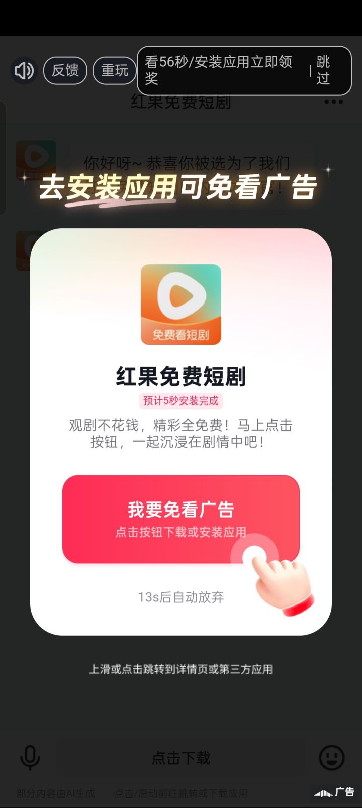 最近为了赶活动末班车积极看广告,最恶心的就是这个红果广告,诱导点击率史诗级第一,其他广告半分钟,就这个持续一分钟,放换屏广告业得放个大众普遍用的应用吧,其他什么某宝某音的还能忍,谁规定的强制下载红果?不下载就得看一分钟广告,浪费时间得要死截图