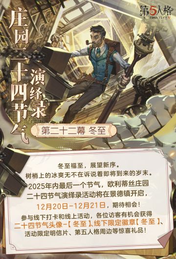 冬至福至，展望新序。 
2025年内最后一个节气，欧利蒂丝庄园二十四节气演绎录· 冬至篇将与各位相会， 12月20日-21日，景德镇见～ 
一、线下活动：冬至·景德镇 
活动时间：2025年12月20日-21日 每日10:30-18:30 
地址：江西省景德镇市昌江区宝龙广场2号门1F大中庭 
【线下限定徽章活动】 庄园二十四节气演绎录·冬至活动的线下徽章获取采取报名抽选资格制，符合条件的访客有机