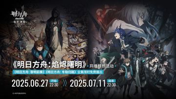 主线动画开播预热活动即将开启！
6月27日22:30起，《明日方舟：黎明前奏》《明日方舟：冬隐归路》全集限时免费播出！
更多情报公开请持续关注官方自媒体账号和主题官网。
7月4日22:30，《明日方舟：焰烬曙明》期盼着博士们的到来。
主题网页链接：https://ak.hypergryph.com/anime
