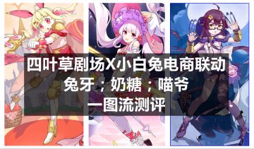 四叶草剧场X小白兔电商联动： 兔牙&奶糖&喵爷一图流角色评测