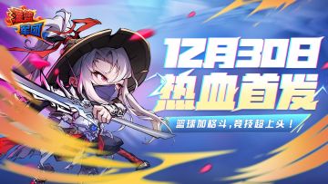 《灌篮军团》12月30日热血首发，篮球加格斗，竞技超上头！