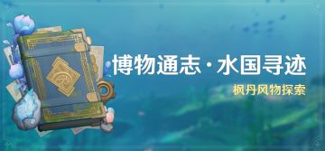 「博物通志·水国寻迹」活动：枫丹风物探索