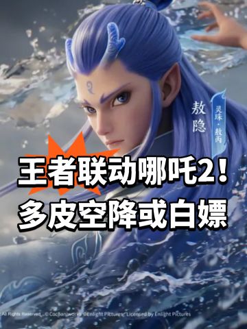 王者联动哪吒2！多皮空降或白嫖