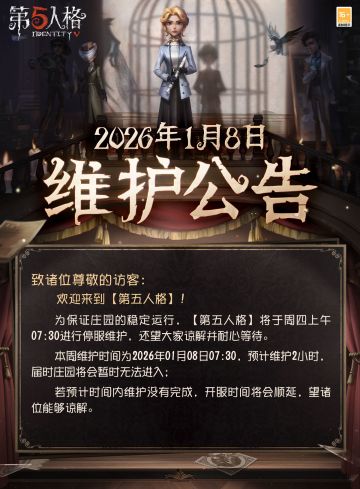 2026年1月8日维护公告：
—— 【深渊珍宝IX】正式开放； 
——【游神庆典】盛典海选阶段开启； 
——【商城】：演绎之星【奇珍时装】杂技演员-机灵鬼、【深渊珍宝Ⅸ特惠礼包】限时上架商城。
——【活动商店】：【等待动作自选礼包】求生者-张望限时上架活动商店；
——【随笔浮想】：新增全新【捉迷藏】玩法。
更多详情，请看长图了解~
#第五人格维护公告