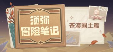【须弥冒险笔记·苍漠囿土篇】3.6版本新区域展示页上线！