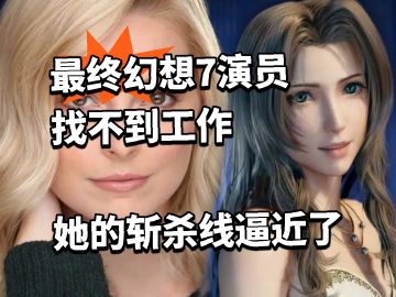 最终幻想7演员找不到工作 她的斩杀线逼近了