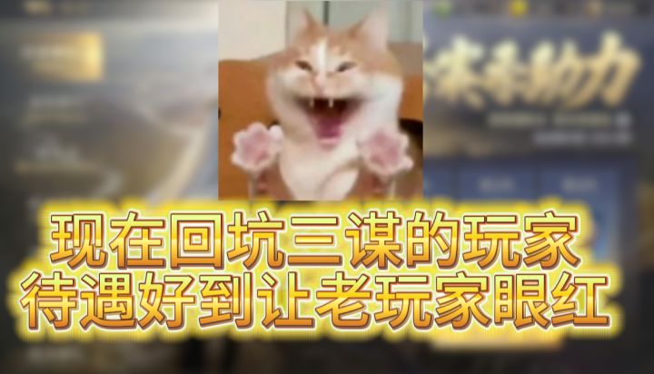 现在回坑三谋的玩家，待遇好到让老玩家眼红截图