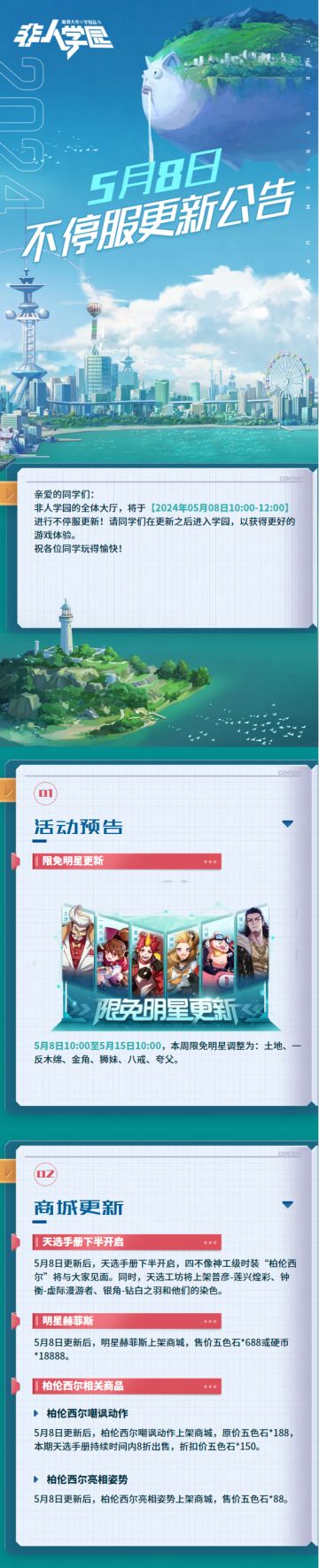 #非人学园##S24：西土来客#
【5月8日不停服更新公告】重点如下~
⭐商城更新：5月8日更新后，天选手册下半开启，四不像神工级时装【柏伦西尔】及相关商品上线！天选工坊将上架普彦【莲兴煌彩】、钟衡【虚际漫游者】、银角【钻白之羽】及染色；
5月8日更新后，明星赫菲斯上架商城；
⭐限免明星更新：土地、一反木绵、金角、狮妹、八戒、夸父。
—————— ฅ՞••՞ฅ——————— 
哟呼！想找好伙伴一起