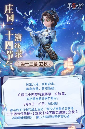 #第五人格 #第五人格24节气 
立秋将至，阳气渐收，万物内敛，也代表着全新季节的开启。
8月9日-10日，欧利蒂丝庄园二十四节气演绎录· 立秋篇，
在收获的时节与各位访客相约，长沙见~
一、线下活动：立秋·长沙
活动时间：2025年8月9日-10日 每日10:30-18:30
地址： 湖南省长沙市开福区西长街125号开福万达广场1号门金厅
【线下限定徽章活动】
自立秋场起，2025