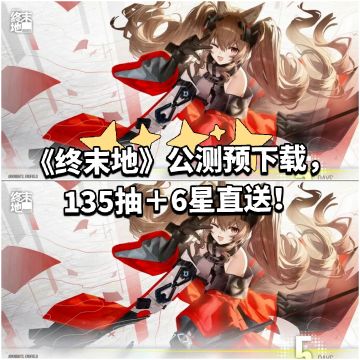 《终末地》公测预下载，135抽＋6星直送！