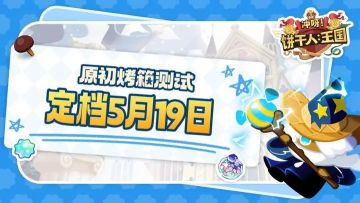「原初烤箱测试」资格招募结束，测试定档5月19日！