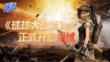 🎮《球球大改造》3.17 测试开启公告🚀🚀🚀🚀