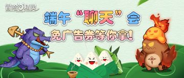 【有奖活动】端午“聊天”会，免广告券等你拿！