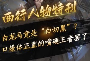 【西行人物周刊02】白龙马竟是“白切黑”？口嫌体正直的嘴硬王者罢了