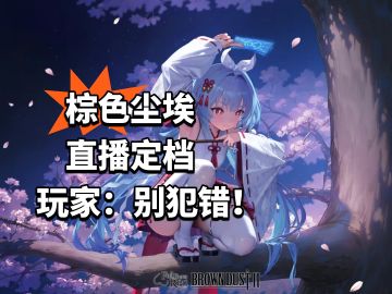 棕色尘埃直播定档 玩家：别犯错！