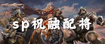 【武将攻略】SP祝融阵容推荐来咯
