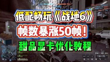 低配畅玩战地6！帧数暴涨50帧数！【战地6】甜品显卡帧数优化