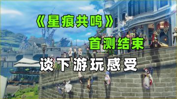 《星痕共鸣》星启测试结束！谈下游玩感受吧！