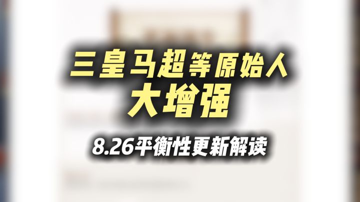 8.26平衡性更新,三皇全加强!马超加强,众多原始人喜提大补丸!截图