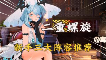 二重螺旋：新手三大阵容配队推荐！