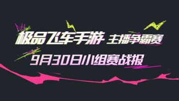 最新战报：首日小组赛结束！极品飞车手游主播争霸赛小组赛晋级名单，附加淘汰赛分组名单公布