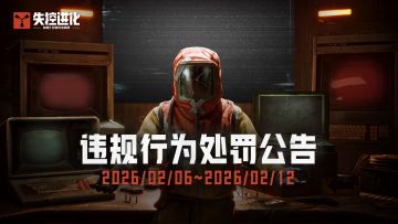 《失控进化》终极测试违规行为处罚公告(2.6~2.12)
