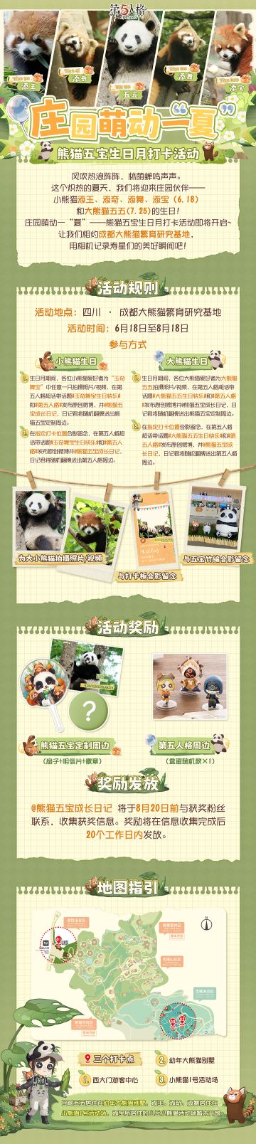 我们的庄园伙伴【熊猫五宝】即将迎来2岁生日，【庄园萌动一“夏”】——熊猫五宝生日月打卡活动将于6月18日开启，一起来为寿星们送上生日祝福吧！
活动时间：6月18日-8月18日
活动地点：四川·成都大熊猫繁育研究基地
活动内容：在生日月期间，拍摄寿星的照片/视频或与指定打卡点合影，前往第五人格超话带话题#第五人格#和#玉奇舞宝生日快乐#/#大熊猫五五生日快乐#发布原创微博，即有机会获得熊猫五宝定制周