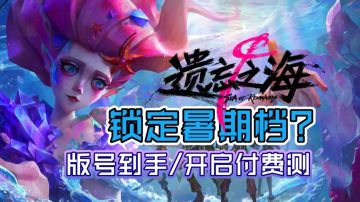 这波稳了！《遗忘之海》拿到版号开启付费测，锁定暑期档？