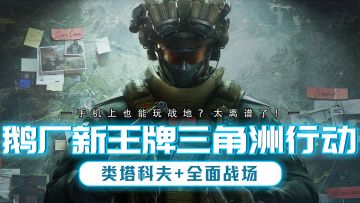 鹅厂的全新王牌FPS来袭！三角洲行动堪称手机上的战地！
