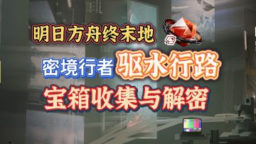 【明日方舟终末地】活动密境行者行探险窟宝箱解密全攻略驱水行车